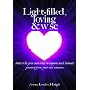 Light-filled,Loving & Wise: How to be your own soul-whisperer and eliminate yourself from fear and illusion