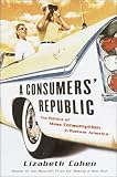 A Consumers Republic: The Politics of Mass Consumption in Postwar America
