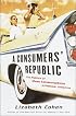 A Consumers' Republic: The Politics of Mass Consumption in Postwar America