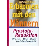 Erbarmen mit den M&auml;nnern: Prostatareduktion ohne Stahl - Strahl - Chemie - zur Diskussion gestellt - Sophie Ruth Knaak