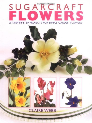 Sugarcraft Flowers: 25 Step-by-Step Projects for Simple Garden Flowers