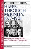 Presidents From Hayes Through McKinley : Debating The  Issues In Pro And Con Primary Documents