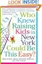 Who Knew Raising Kids in New York Could Be This Easy?: From playgrounds to preschools, strollers to sneakers, eateries to excursions-- everything a Manhattan Parent needs to know