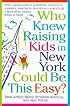 Who Knew Raising Kids in New York Could Be This Easy?: From playgrounds to preschools, strollers to sneakers, eateries to excursions-- everything a Manhattan Parent needs to know