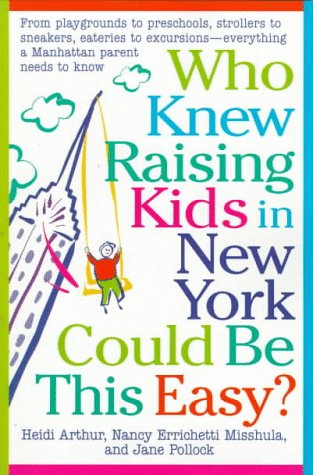 Who Knew Raising Kids in New York Could Be This Easy?: From playgrounds to preschools - strollers to sneakers - eateries to excursions-- everything a Manhattan Parent needs to know