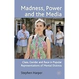 Madness, Power and the Media: Class, Gender and Race in Popular Representations of Mental Distress