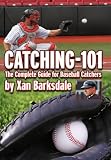 CATCHING-101: The Complete Guide for Baseball Catchers