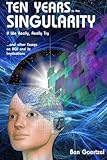 Ten Years To the Singularity If We Really Really Try: ... and other Essays  on AGI and its Implications