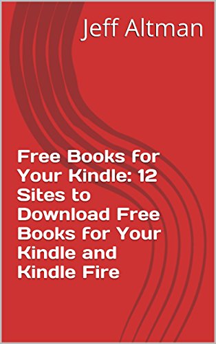 Free Books for Your Kindle: 12 Sites to Download Free Books for Your Kindle and Kindle Fire