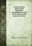 Gold and silver against gold monopoly, unconditional repeal of the Sherman law insures the latter;