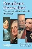 Preußens Herrscher: Von den ersten Hohenzollern bis Wilhelm II