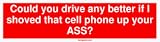 Could you drive any better if I shoved that cell phone up your ASS? Bumper Sticker