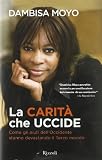 La carità che uccide. Come gli aiuti dell'Occidente stanno devastando il Terzo mondo (Saggi stranieri)