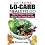 Extreme Lo-Carb Meals to Go: Fast and Fabulous Solutions to Get You Through the Day