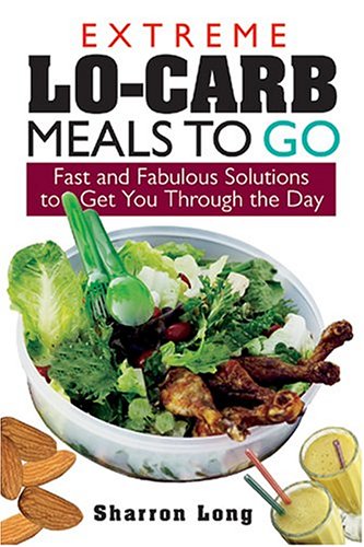 Extreme Lo-Carb Meals to Go: Fast and Fabulous Solutions to Get You Through the Day