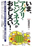 いま、アグリ・ビジネスがおもしろい!―工場化・バイオ・安全をキーワードに、「農」に挑む先端企業