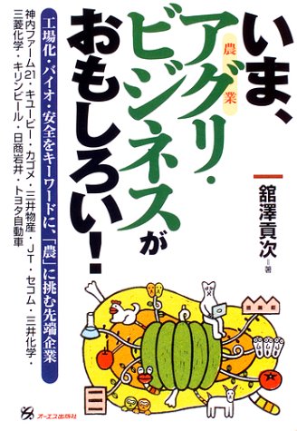 いま、アグリ・ビジネスがおもしろい!―工場化・バイオ・安全をキーワードに、「農」に挑む先端企業