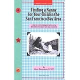 Finding a Nanny for Your Child in the San Francisco Bay Area: A Step-By-Step Workbook with Local Resources in the 8 Bay Area Counties