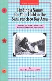 Finding a Nanny for Your Child in the San Francisco Bay Area: A Step-By-Step Workbook with Local Resources in the 8 Bay Area Counties