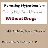 Reversing Hypertension: Control High Blood Pressure Without Drugs with Ambient Sound Therapy [CD on Demand]