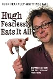 Hugh Fearlessly Eats It All: Dispatches from the Gastronomic Frontline