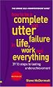 How to Be a Complete and Utter Failure in Life, Work and Everything: 39 1/2 steps to lasting underachievement