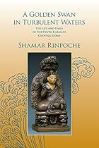 A Golden Swan in Turbulent Waters: The Life and Times of the Tenth Karmapa Choying Dorje A Golden Swan in Turbulent Waters: The Life and Times of the Tenth Karmapa Choying Dorje