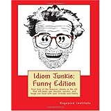 Idiom Junkie:  Funny Edition: Over 600 of the funniest idioms in the US that will make you chuckle, snicker, and laugh out loud with your friends and family