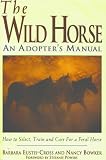 The Wild Horse: An Adopter's Manual- How to Select, Train and Care for a Feral Horse