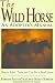 The Wild Horse: An Adopter's Manual- How to Select, Train and Care for a Feral Horse