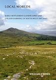 Local worlds : early settlement landscapes and upland farming in south-west Ireland