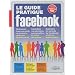 Le guide pratique Facebook : d�butant ou expert, un guide pratique pour tous