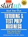 Start Your Own Tutoring and Test Prep Business: Your Step-by-Step Guide to Success (Start Your Own...)