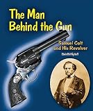 The Man Behind the Gun: Samuel Colt and His Revolver   [MAN BEHIND THE GUN] [Library Binding]