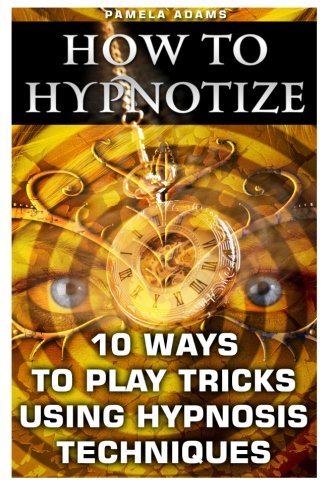 How To Hypnotize: 10 Ways To Play Tricks Using Hypnosis Techniques: (How To Hypnotize Anyone Without Getting Caught, How To Hypnotize Anyone, Self ... hypnosis sex erotica, hypnotized mom)