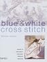 Blue & White Cross Stitch: Inspired by the Classic Designs of Willow Pattern, Delftware and Toiles de Jouy