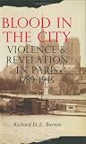 Blood in the City: Violence and Revelation in Paris, 1789-1945