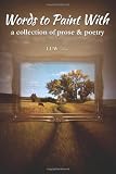 Words to Paint With: a collection of prose & poetry