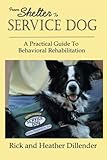 From Shelter To Service Dog: A Practical Guide To Behavioral Rehabilitation