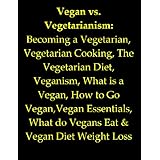 Vegan vs. Vegetarianism: Becoming a Vegetarian, Vegetarian Cooking, The Vegetarian Diet, Veganism, What is a Vegan, How to Go Vegan,Vegan Essentials, What do Vegans Eat & Vegan Diet Weight Loss