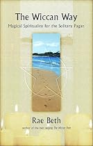 The Wiccan Way: Magical Spirituality for the Solitary Pagan