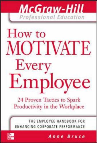 How to Motivate Every Employee: 24 Proven Tactics to Spark Productivity in the Workplace (McGraw-Hill Professional Education Series)