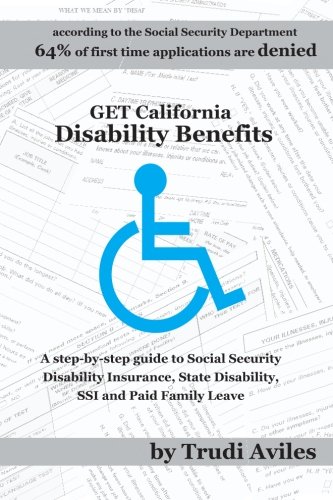 Get California Disability Benefits: A step-by-step guide for SSDI (Social Security Disability Insurance),SSI (Supplemental Security Income), State Disability Benefits and Paid Family Leave