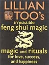Lillian Too's Irresistible Feng Shui Magic: Magic and Rituals for Love, Success and Happiness