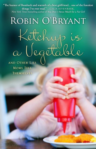 Ketchup is a Vegetable: And Other Lies Moms Tell Themselves