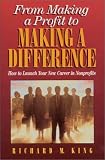From Making a Profit to Making a Difference: Careers in Non-Profits for Business Professionals Richard M. King