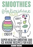 SMOOTHIES: Antioxidant Power Super Healthy Smoothie & Ice Kreme Recipes For Kids (Smoothie Recipes, Green Smoothies, Healthy Eating For Kids, Juicing, Vegan, Weight loss)