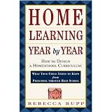 Home Learning Year by Year: How to Design a Homeschool Curriculum from Preschool Through High School