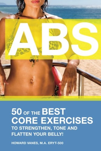 ABS! 50 of the Best core exercises to strengthen, tone, and flatten your belly., by Howard VanEs ABS! 50 of the Best core exercises to strengthen, tone, and flatten your belly., by Howard VanEs