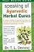 Speaking of Ayurvedic Herbal Cures: A Holistic Method of Healing That Takes into Account Each Individual's Constitution and Prescribes Appropriate Remedies (Your Health Guide)